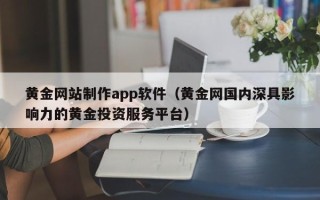 大兴安岭黄金网站制作app软件（黄金网国内深具影响力的黄金投资服务平台）