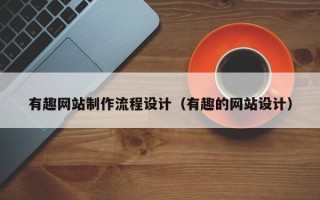大兴安岭有趣网站制作流程设计（有趣的网站设计）