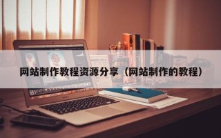 大兴安岭网站制作教程资源分享（网站制作的教程）