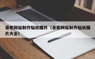 大兴安岭录歌网站制作贴纸图片（录歌网站制作贴纸图片大全）