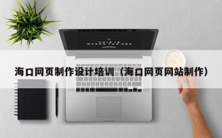大兴安岭海口网页制作设计培训（海口网页网站制作）