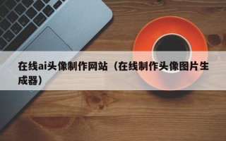 大兴安岭在线ai头像制作网站（在线制作头像图片生成器）