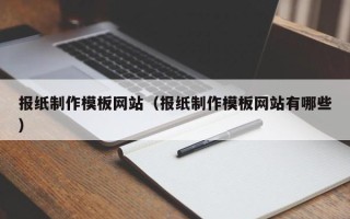 大兴安岭报纸制作模板网站（报纸制作模板网站有哪些）