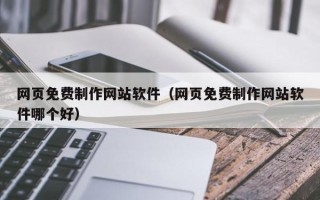 大兴安岭网页免费制作网站软件（网页免费制作网站软件哪个好）
