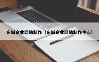 大兴安岭东城企业网站制作（东城企业网站制作中心）