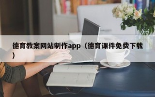 大兴安岭德育教案网站制作app（德育课件免费下载）