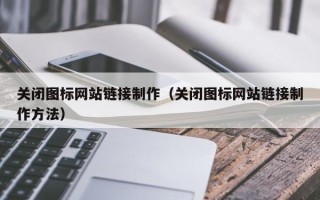 大兴安岭关闭图标网站链接制作（关闭图标网站链接制作方法）