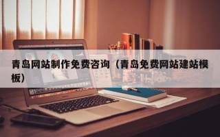大兴安岭青岛网站制作免费咨询（青岛免费网站建站模板）