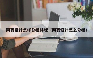 大兴安岭网页设计怎样分栏排版（网页设计怎么分栏）
