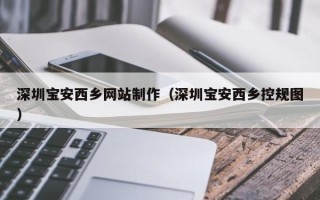 大兴安岭深圳宝安西乡网站制作（深圳宝安西乡控规图）