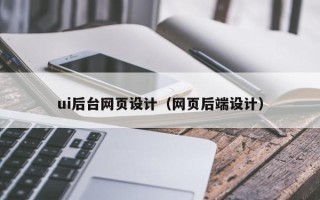 大兴安岭ui后台网页设计（网页后端设计）